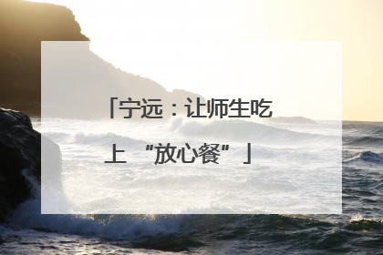 宁远：让师生吃上 “放心餐”